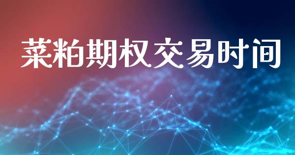 菜粕期权交易时间_https://m.jnlaobingbanjia.com_基金市场_第1张