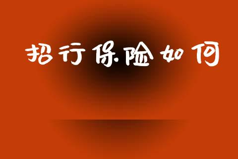 招行保险如何_https://m.jnlaobingbanjia.com_全球市场_第1张