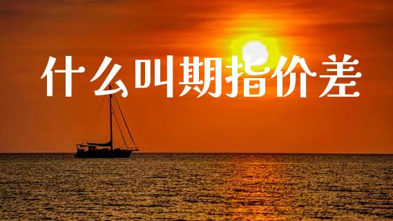 什么叫期指价差_https://m.jnlaobingbanjia.com_金融监管_第1张