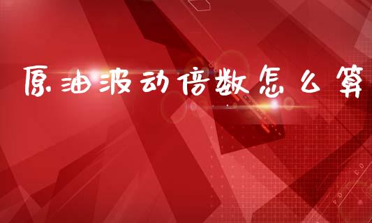 原油波动倍数怎么算_https://m.jnlaobingbanjia.com_区块链_第1张