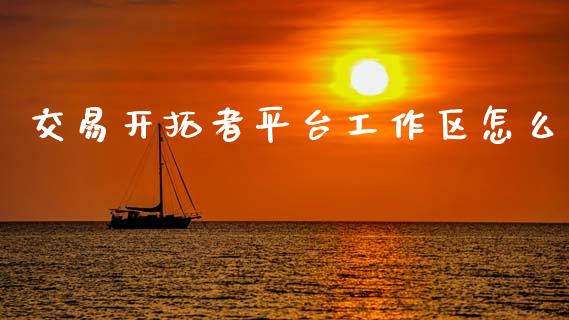 交易开拓者平台工作区怎么_https://m.jnlaobingbanjia.com_全球市场_第1张