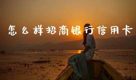 怎么样招商银行信用卡_https://m.jnlaobingbanjia.com_全球市场_第1张