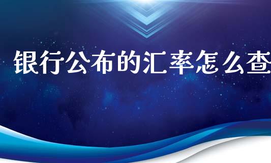 银行公布的汇率怎么查_https://m.jnlaobingbanjia.com_金融监管_第1张