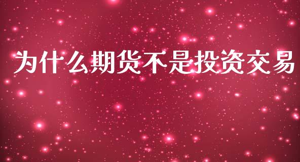 为什么期货不是投资交易_https://m.jnlaobingbanjia.com_区块链_第1张