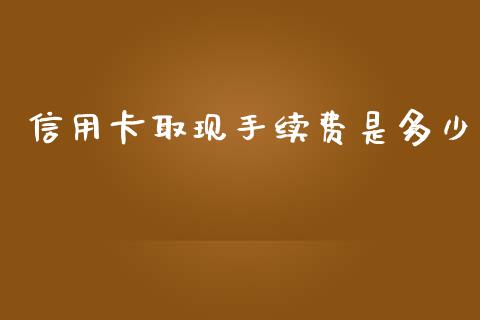 信用卡取现手续费是多少_https://m.jnlaobingbanjia.com_基金市场_第1张