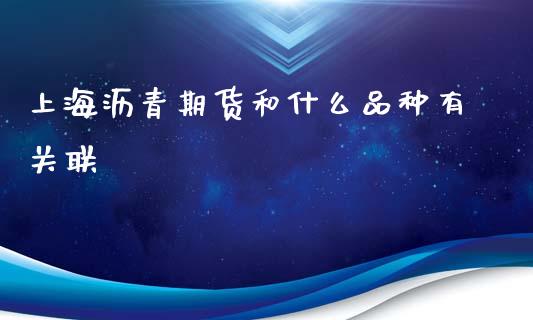 上海沥青期货和什么品种有关联_https://m.jnlaobingbanjia.com_股市新闻_第1张