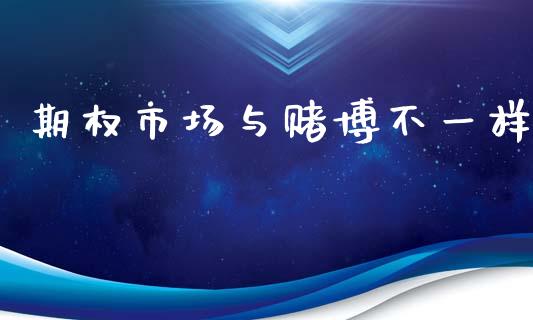 期权市场与赌博不一样_https://m.jnlaobingbanjia.com_区块链_第1张