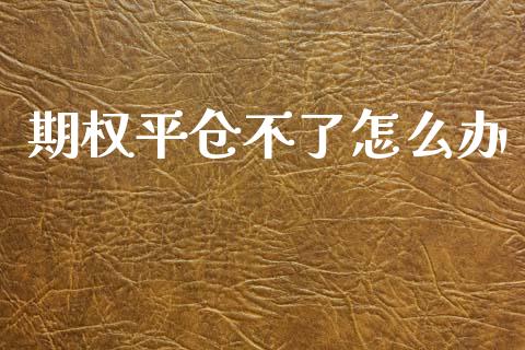 期权平仓不了怎么办_https://m.jnlaobingbanjia.com_区块链_第1张