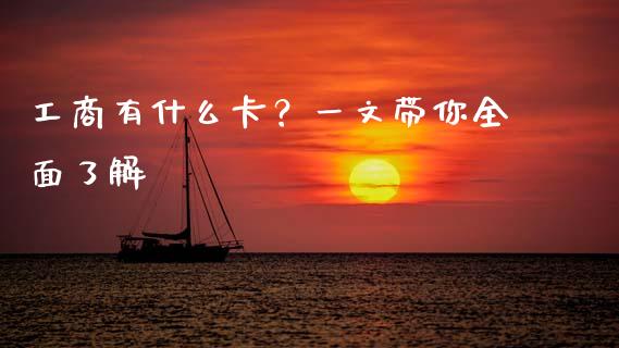 工商有什么卡？一文带你全面了解_https://m.jnlaobingbanjia.com_股市新闻_第1张