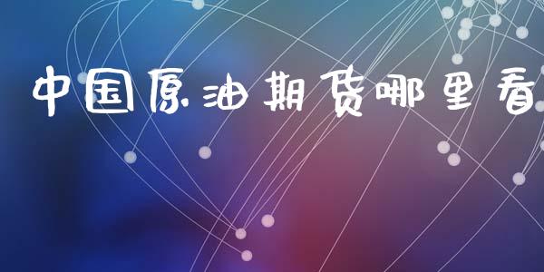 中国原油期货哪里看_https://m.jnlaobingbanjia.com_基金市场_第1张