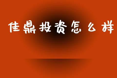 佳鼎投资怎么样_https://m.jnlaobingbanjia.com_股市新闻_第1张