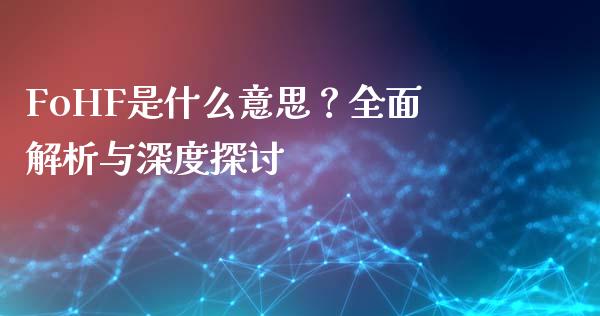 FoHF是什么意思?全面解析与深度探讨_股市新闻_第1张_全球市场_股市新闻_理财规划_金融监管_区块链_基金市场 FoHF是什么意思?全面解析与深度探讨_https://m.jnlaobingbanjia.com_股市新闻_第1张