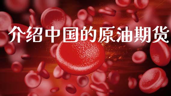 介绍中国的原油期货_https://m.jnlaobingbanjia.com_股市新闻_第1张
