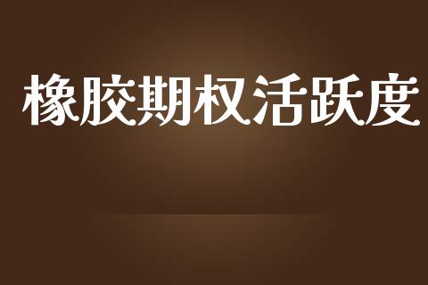 橡胶期权活跃度_https://m.jnlaobingbanjia.com_基金市场_第1张