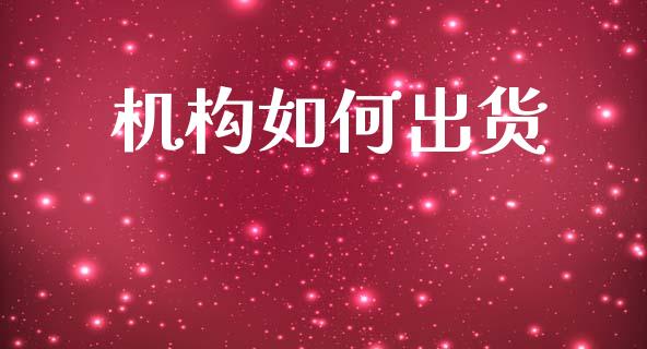 机构如何出货_https://m.jnlaobingbanjia.com_理财规划_第1张