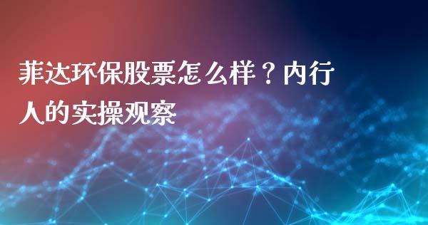 菲达环保股票怎么样？内行人的实操观察_https://m.jnlaobingbanjia.com_理财规划_第1张