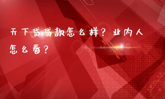 天下贷贷款怎么样？业内人怎么看？_https://m.jnlaobingbanjia.com_基金市场_第1张