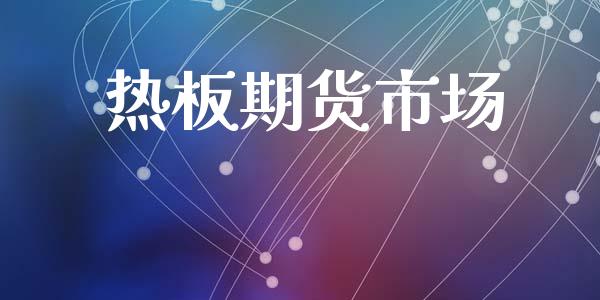热板期货市场_https://m.jnlaobingbanjia.com_全球市场_第1张
