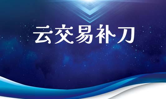 云交易补刀_https://m.jnlaobingbanjia.com_基金市场_第1张