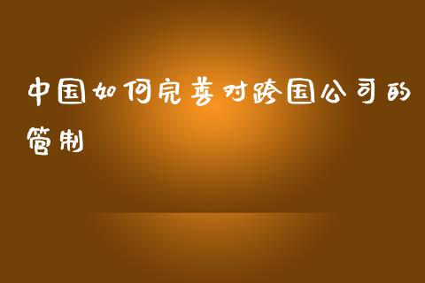 中国如何完善对跨国公司的管制_金融监管_第1张_全球市场_股市新闻_理财规划_金融监管_区块链_基金市场 中国如何完善对跨国公司的管制_https://m.jnlaobingbanjia.com_金融监管_第1张