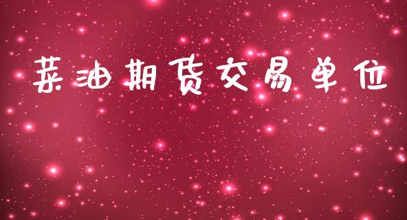 菜油期货交易单位_https://m.jnlaobingbanjia.com_金融监管_第1张