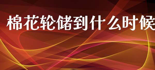 棉花轮储到什么时候_https://m.jnlaobingbanjia.com_区块链_第1张