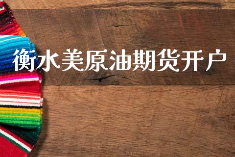衡水美原油期货开户_https://m.jnlaobingbanjia.com_股市新闻_第1张