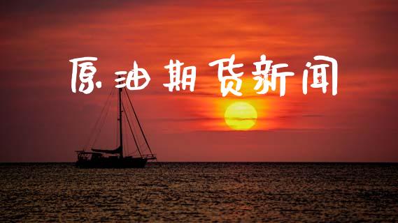 原油期货新闻_https://m.jnlaobingbanjia.com_理财规划_第1张