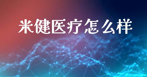 米健医疗怎么样_https://m.jnlaobingbanjia.com_股市新闻_第1张