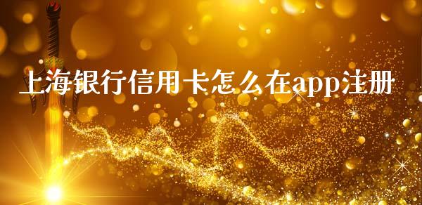上海银行信用卡怎么在app注册_https://m.jnlaobingbanjia.com_全球市场_第1张
