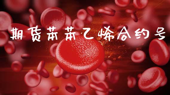 期货苯苯乙烯合约号_https://m.jnlaobingbanjia.com_基金市场_第1张