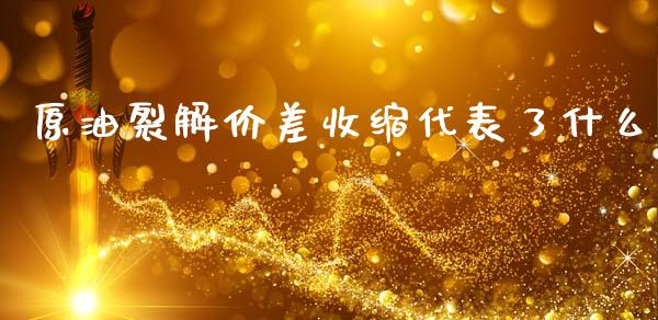 原油裂解价差收缩代表了什么_https://m.jnlaobingbanjia.com_全球市场_第1张