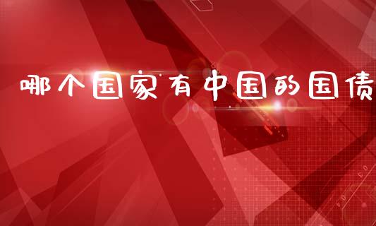 哪个国家有中国的国债_https://m.jnlaobingbanjia.com_金融监管_第1张