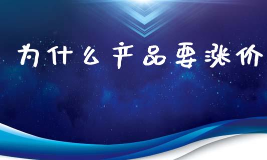 为什么产品要涨价_https://m.jnlaobingbanjia.com_股市新闻_第1张