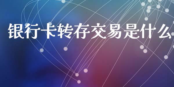 银行卡转存交易是什么_https://m.jnlaobingbanjia.com_金融监管_第1张