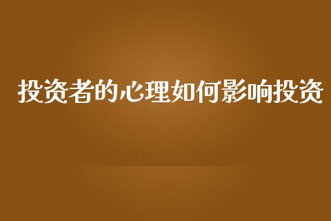 投资者的心理如何影响投资_https://m.jnlaobingbanjia.com_理财规划_第1张