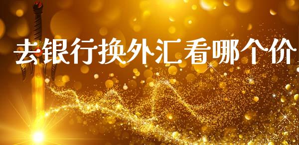 去银行换外汇看哪个价_https://m.jnlaobingbanjia.com_区块链_第1张