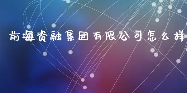 前海资融集团有限公司怎么样_https://m.jnlaobingbanjia.com_理财规划_第1张