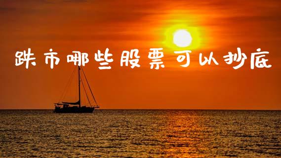 跌市哪些股票可以抄底_https://m.jnlaobingbanjia.com_股市新闻_第1张