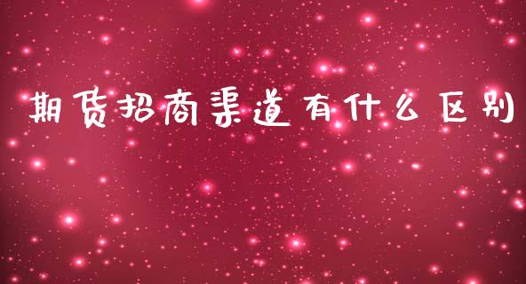 期货招商渠道有什么区别_https://m.jnlaobingbanjia.com_全球市场_第1张