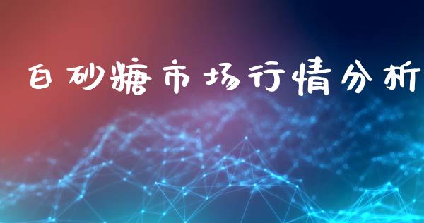 白砂糖市场行情分析_https://m.jnlaobingbanjia.com_区块链_第1张