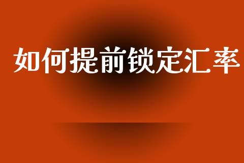 如何提前锁定汇率_https://m.jnlaobingbanjia.com_金融监管_第1张