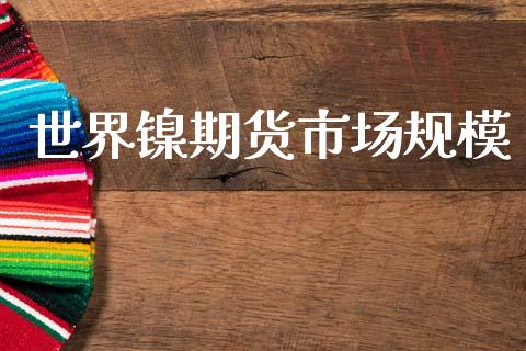 世界镍期货市场规模_https://m.jnlaobingbanjia.com_理财规划_第1张