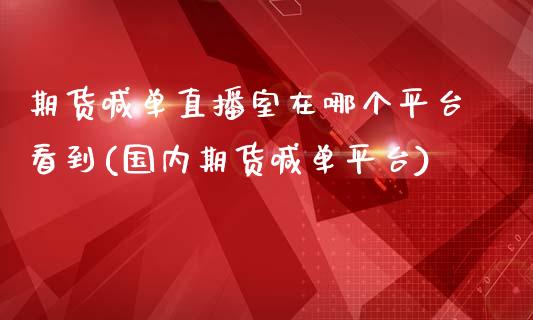 期货喊单直播室在哪个平台看到(国内期货喊单平台)_金融监管_第1张_全球市场_股市新闻_理财规划_金融监管_区块链_基金市场 期货喊单直播室在哪个平台看到(国内期货喊单平台)_https://m.jnlaobingbanjia.com_金融监管_第1张