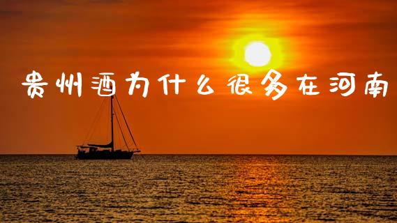 贵州酒为什么很多在河南_https://m.jnlaobingbanjia.com_金融监管_第1张