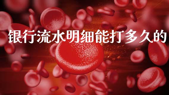 银行流水明细能打多久的_https://m.jnlaobingbanjia.com_股市新闻_第1张