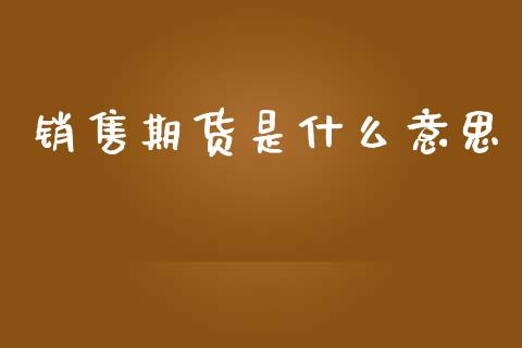 销售期货是什么意思_https://m.jnlaobingbanjia.com_理财规划_第1张
