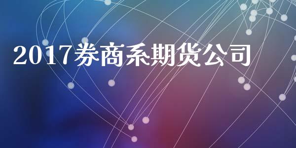 2017券商系期货公司_https://m.jnlaobingbanjia.com_全球市场_第1张