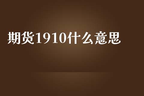 期货1910什么意思_https://m.jnlaobingbanjia.com_股市新闻_第1张