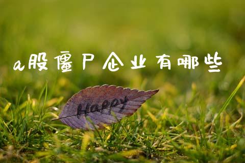 a股僵尸企业有哪些_https://m.jnlaobingbanjia.com_区块链_第1张